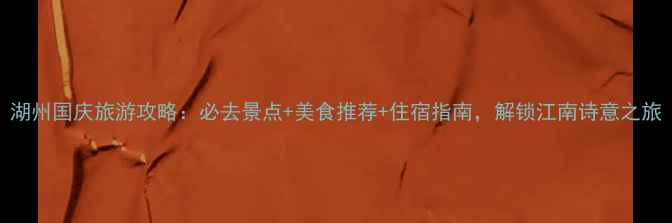 图片 湖州国庆旅游攻略：必去景点+美食推荐+住宿指南，解锁江南诗意之旅