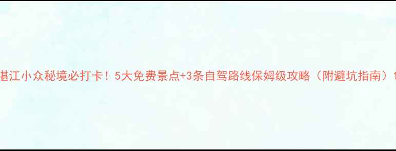 图片 湛江小众秘境必打卡！5大免费景点+3条自驾路线保姆级攻略（附避坑指南）1