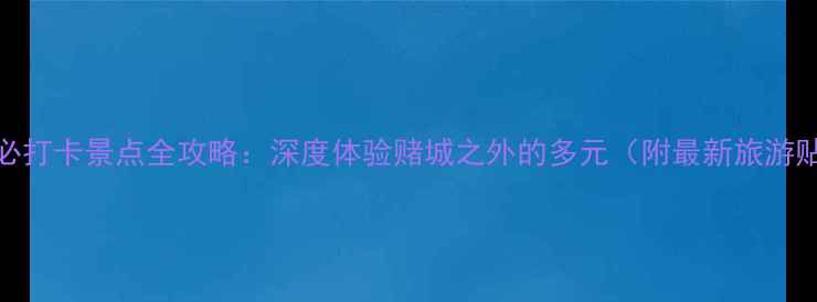 图片 澳门必打卡景点全攻略：深度体验赌城之外的多元（附最新旅游贴士）