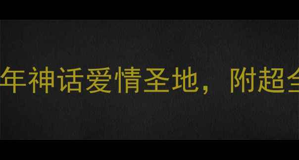图片 牛郎织女景区必去打卡攻略！探秘千年神话爱情圣地，附超全游玩指南（附地图+交通+拍照点）1