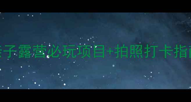 图片 玉峰山房车营地攻略｜亲子露营必玩项目+拍照打卡指南（附交通住宿全攻略）