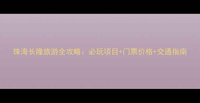 图片 珠海长隆旅游全攻略：必玩项目+门票价格+交通指南