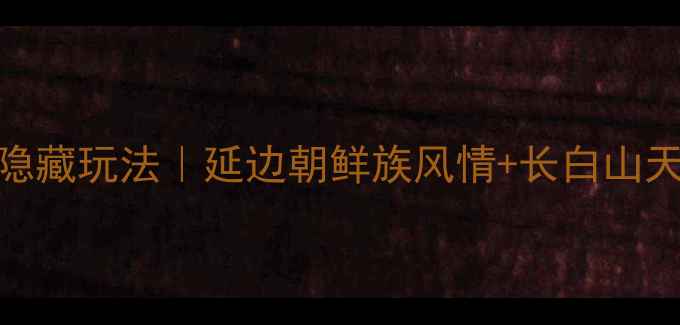 图片 珲春必去5大景点+隐藏玩法｜延边朝鲜族风情+长白山天池全攻略（最新）