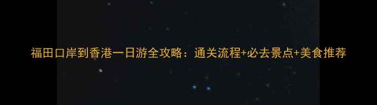 图片 福田口岸到香港一日游全攻略：通关流程+必去景点+美食推荐