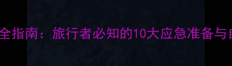 图片 自由行安全指南：旅行者必知的10大应急准备与自救技巧1