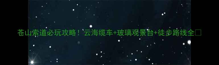 图片 苍山索道必玩攻略！云海缆车+玻璃观景台+徒步路线全🌄