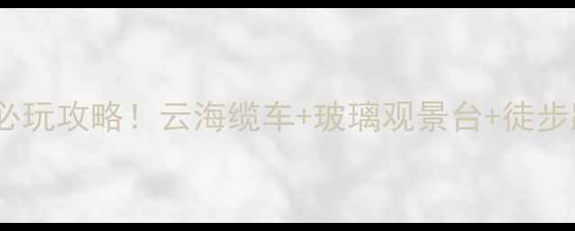 图片 苍山索道必玩攻略！云海缆车+玻璃观景台+徒步路线全🌄1
