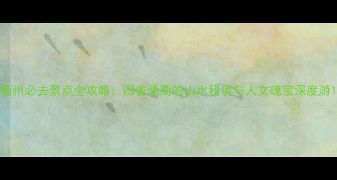 图片 衢州必去景点全攻略：四省通衢的山水秘境与人文瑰宝深度游1