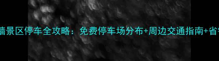 图片 西安城墙景区停车全攻略：免费停车场分布+周边交通指南+省钱秘籍1