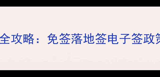 图片 越南旅游签证全攻略：免签落地签电子签政策与申请指南1
