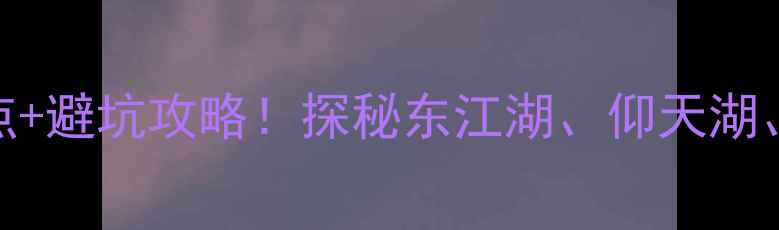 图片 郴州3月必去景点+避坑攻略！探秘东江湖、仰天湖、高椅岭全攻略1