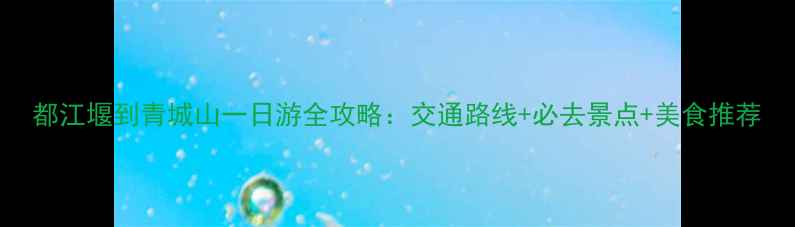 图片 都江堰到青城山一日游全攻略：交通路线+必去景点+美食推荐