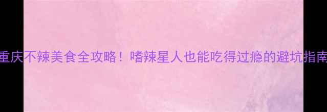 图片 重庆不辣美食全攻略！嗜辣星人也能吃得过瘾的避坑指南