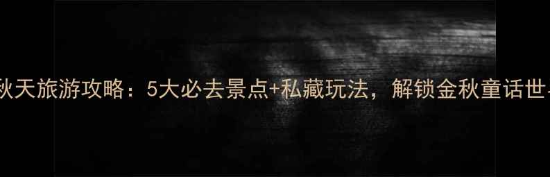 图片 锦州秋天旅游攻略：5大必去景点+私藏玩法，解锁金秋童话世界！1