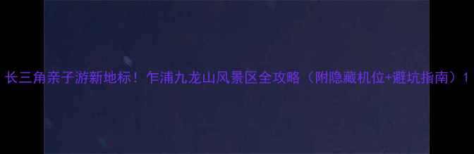 图片 长三角亲子游新地标！乍浦九龙山风景区全攻略（附隐藏机位+避坑指南）1