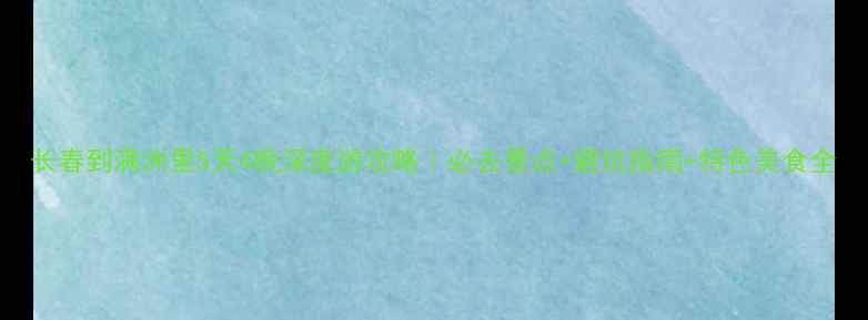 图片 长春到满洲里5天4晚深度游攻略｜必去景点+避坑指南+特色美食全
