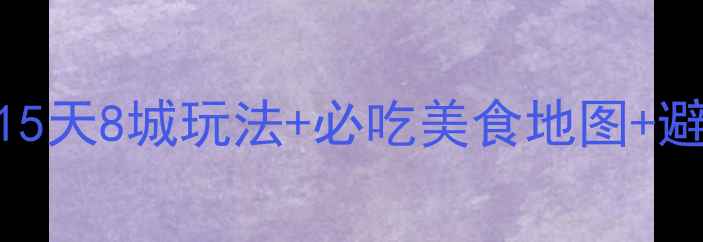 图片 长沙云南双城深度游全攻略：15天8城玩法+必吃美食地图+避坑指南（附最新交通时刻表）