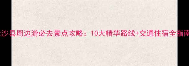 图片 长沙县周边游必去景点攻略：10大精华路线+交通住宿全指南1