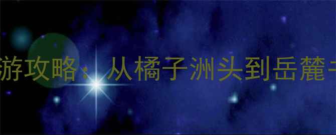 图片 长沙必去10大景点深度游攻略：从橘子洲头到岳麓书院的沉浸式旅行指南1