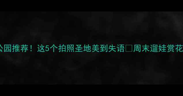 图片 长沙必去公园推荐！这5个拍照圣地美到失语✨周末遛娃赏花攻略收好1