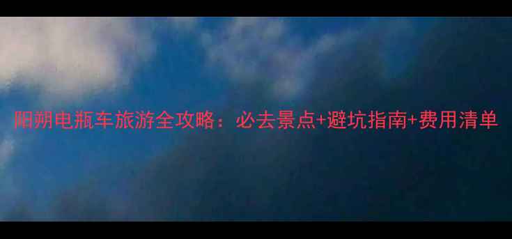 图片 阳朔电瓶车旅游全攻略：必去景点+避坑指南+费用清单