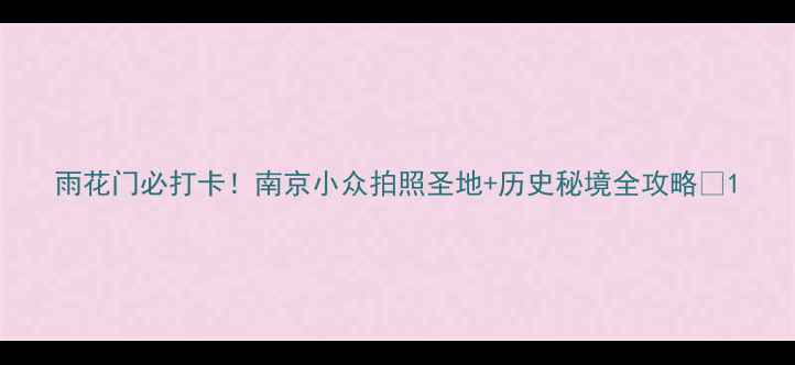 图片 雨花门必打卡！南京小众拍照圣地+历史秘境全攻略📸1
