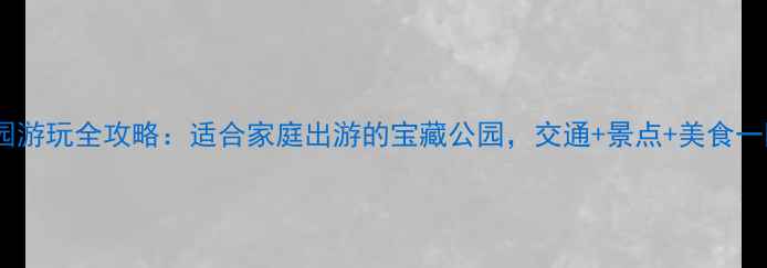 图片 青龙山公园游玩全攻略：适合家庭出游的宝藏公园，交通+景点+美食一网打尽！1
