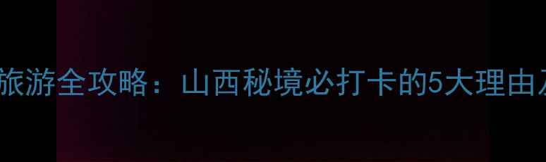 图片 静乐县天柱山旅游全攻略：山西秘境必打卡的5大理由及深度游指南1