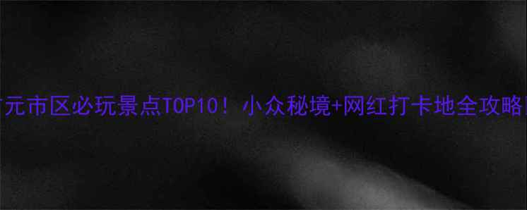 图片 🌄广元市区必玩景点TOP10！小众秘境+网红打卡地全攻略🚗📸
