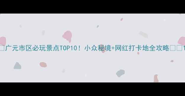 图片 🌄广元市区必玩景点TOP10！小众秘境+网红打卡地全攻略🚗📸1