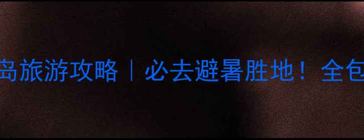 图片 🌊大连大长山岛旅游攻略｜必去避暑胜地！全包式保姆级指南