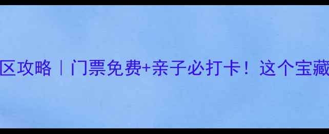 图片 🌊青岛流清河景区攻略｜门票免费+亲子必打卡！这个宝藏景区我玩疯了！