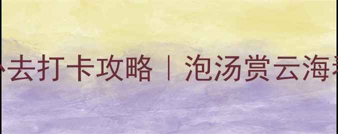 图片 🌊黄山醉温泉必去打卡攻略｜泡汤赏云海看日出全指南✨