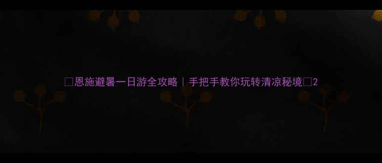 图片 🌞恩施避暑一日游全攻略｜手把手教你玩转清凉秘境🚗2