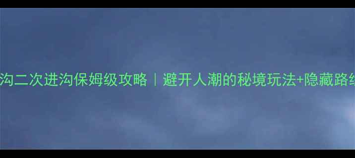图片 🌟九寨沟二次进沟保姆级攻略｜避开人潮的秘境玩法+隐藏路线图🌊1