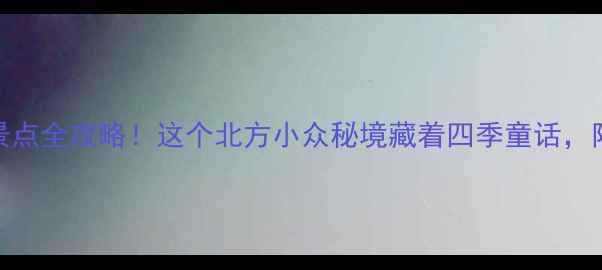 图片 🌟前南峪必去景点全攻略！这个北方小众秘境藏着四季童话，附保姆级玩法🌟