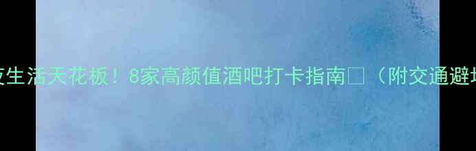 图片 🌟南昌夜生活天花板！8家高颜值酒吧打卡指南🍹（附交通避坑攻略）