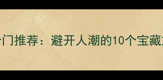 图片 🌟国内小众秘境冷门推荐：避开人潮的10个宝藏旅行地（最新版）