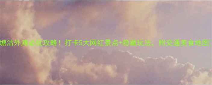 图片 🌟塘沽外滩必玩攻略！打卡5大网红景点+隐藏玩法，附交通美食地图🚗1