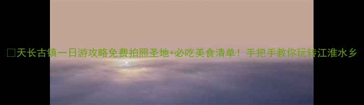 图片 🌟天长古镇一日游攻略免费拍照圣地+必吃美食清单！手把手教你玩转江淮水乡