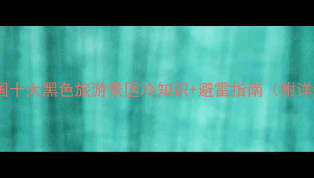 图片 🌟必去！中国十大黑色旅游景区冷知识+避雷指南（附详细攻略）🌟1