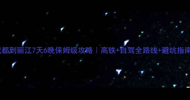 图片 🌟成都到丽江7天6晚保姆级攻略｜高铁+自驾全路线+避坑指南🌟1