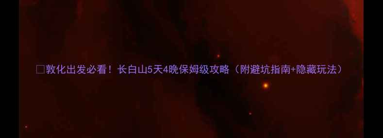 图片 🌟敦化出发必看！长白山5天4晚保姆级攻略（附避坑指南+隐藏玩法）