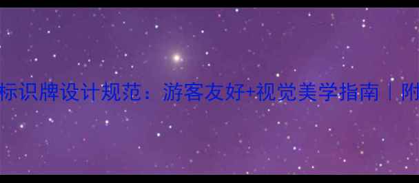 图片 🌟旅游景区标识牌设计规范：游客友好+视觉美学指南｜附避坑清单📌