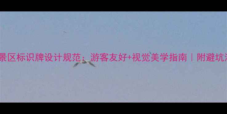 图片 🌟旅游景区标识牌设计规范：游客友好+视觉美学指南｜附避坑清单📌1