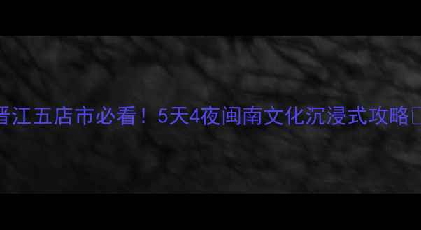 图片 🌟晋江五店市必看！5天4夜闽南文化沉浸式攻略🚗🍜