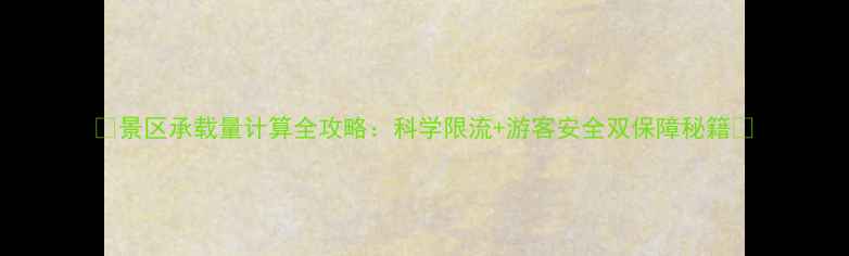 图片 🌟景区承载量计算全攻略：科学限流+游客安全双保障秘籍💡