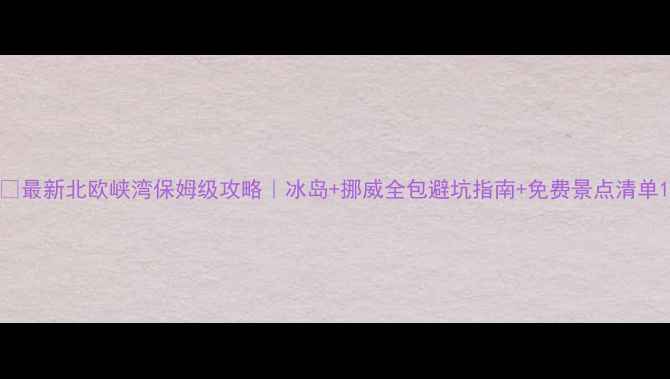 图片 🌟最新北欧峡湾保姆级攻略｜冰岛+挪威全包避坑指南+免费景点清单1