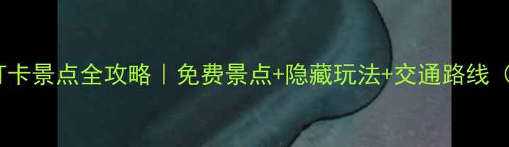 图片 🌟杭州十大必打卡景点全攻略｜免费景点+隐藏玩法+交通路线（附详细地图）1