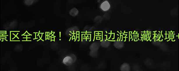 图片 🌟株洲必去十大景区全攻略！湖南周边游隐藏秘境+亲子打卡清单🚗